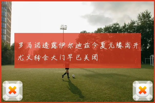 罗马诺透露伊尔迪兹今夏无缘离开尤文转会大门早已关闭