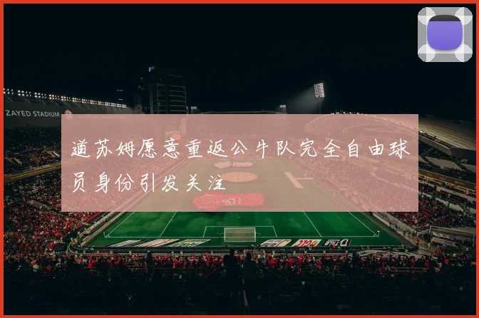 道苏姆愿意重返公牛队完全自由球员身份引发关注