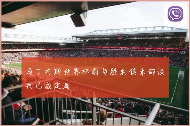 马丁内斯世界杯前与胜利俱乐部谈判已成定局